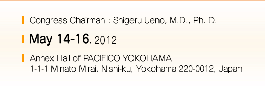 Congress Chairman : Shigeru Ueno, M.D., Ph. D. / May 14-16, 2012 / Annex Hall of PACIFICO YOKOHAMA 1-1-1 Minato Mirai, Nishi-ku, Yokohama 220-0012, Japan
